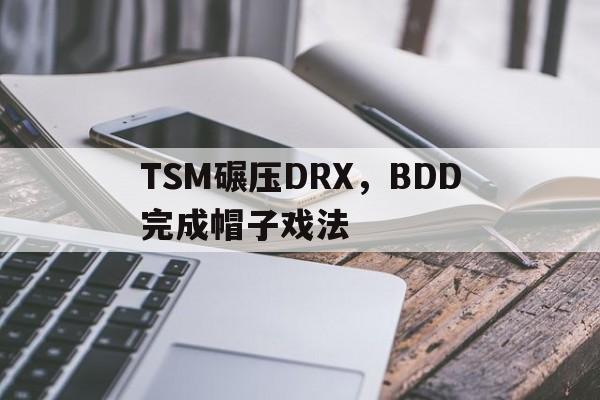 TSM碾压DRX,BDD完成帽子戏法的简单介绍 TSM碾压DRX,BDD完成帽子戏法的简单介绍