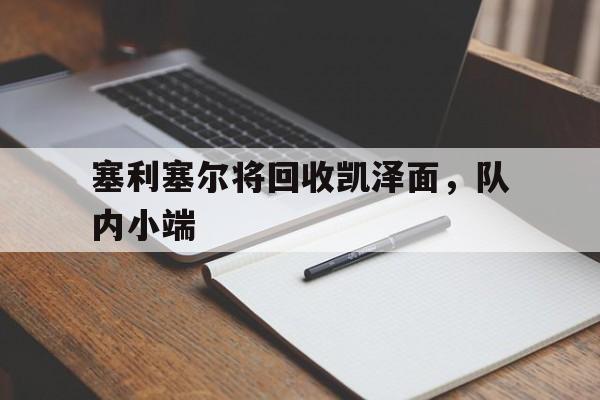 塞利塞尔将回收凯泽面,队内小端 塞利塞尔将回收凯泽面,队内小端